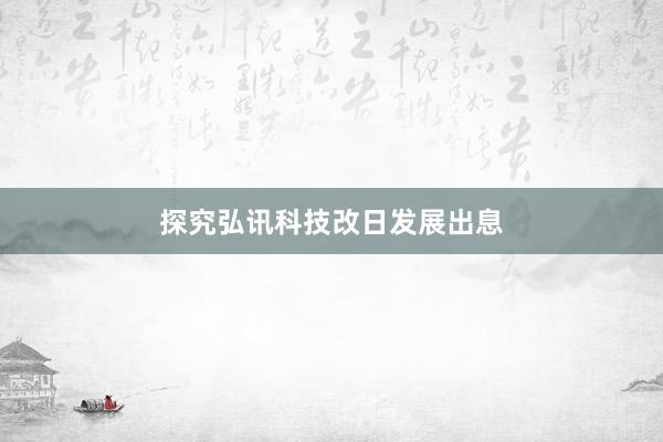探究弘讯科技改日发展出息